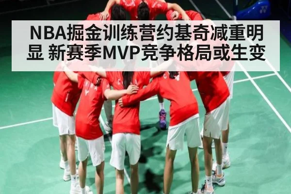 NBA掘金训练营约基奇减重明显 新赛季MVP竞争格局或生变 | kaiyun